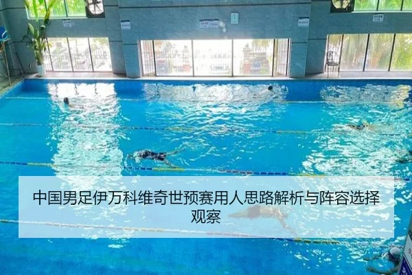 中国男足伊万科维奇世预赛用人思路解析与阵容选择观察